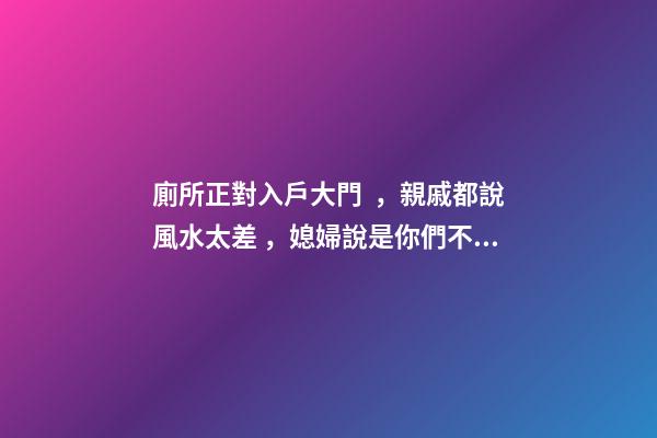 廁所正對入戶大門，親戚都說風水太差，媳婦說是你們不懂破解